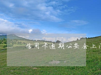 信用卡逾期公安会上门抓人吗 信用卡逾期公安会上门抓人吗