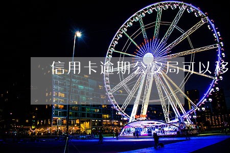 信用卡逾期公安局可以移交吗 信用卡逾期公安局可以移交吗