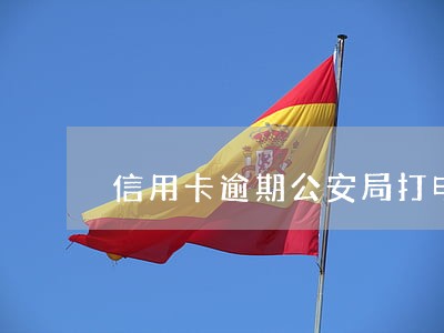 信用卡逾期公安局打电话让去 信用卡逾期公安局打电话让去