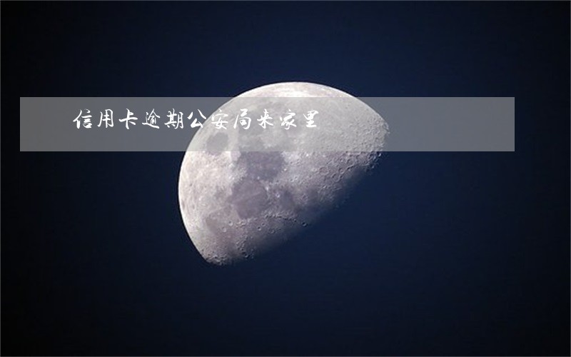 信用卡逾期公安局来家里 信用卡逾期公安局来家里