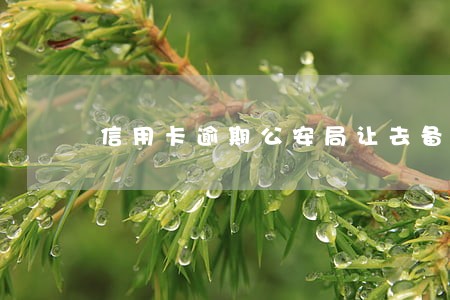 信用卡逾期公安局让去备案