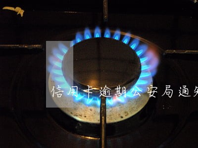 信用卡逾期公安局通知立案 信用卡逾期公安局通知立案