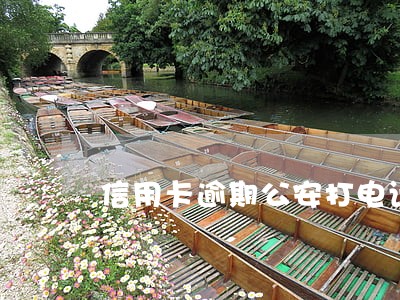 信用卡逾期公安打电话说来调查 信用卡逾期公安打电话说来调查