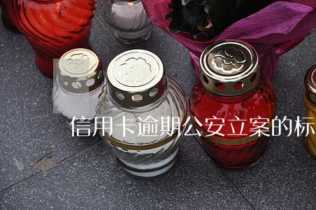 信用卡逾期公安立案的标准 信用卡逾期公安立案的标准