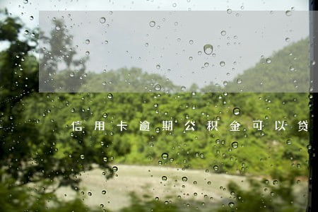 信用卡逾期公积金可以贷款吗 信用卡逾期公积金可以贷款吗