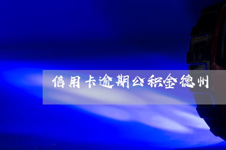 信用卡逾期公积金德州 信用卡逾期公积金德州