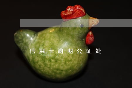 信用卡逾期公证处 信用卡逾期公证处