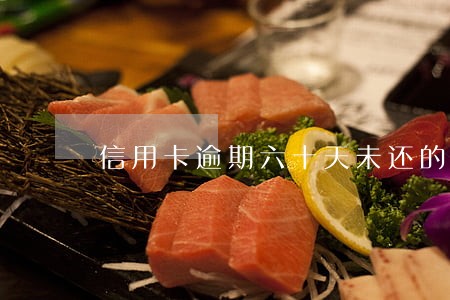 信用卡逾期六十天未还的后果 信用卡逾期六十天未还的后果