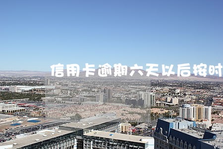信用卡逾期六天以后按时还最低 信用卡逾期六天以后按时还最低