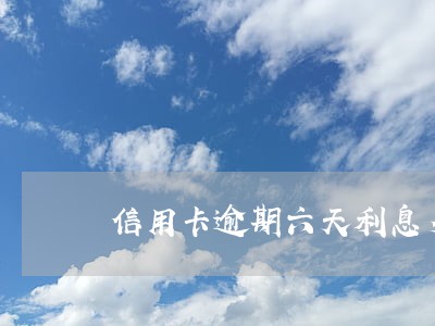 信用卡逾期六天利息多少钱 信用卡逾期六天利息多少钱