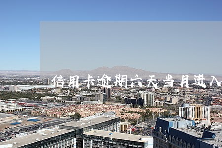 信用卡逾期六天当月进入征信吗