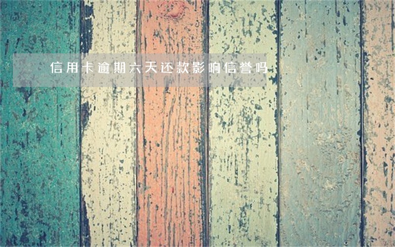 信用卡逾期六天还款影响信誉吗