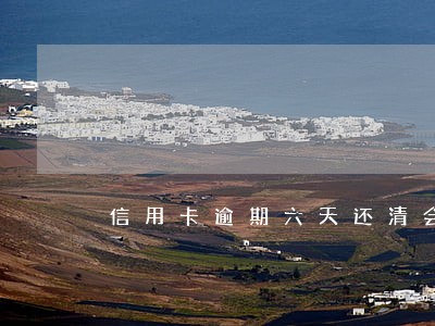 信用卡逾期六天还清会咋样 信用卡逾期六天还清会咋样