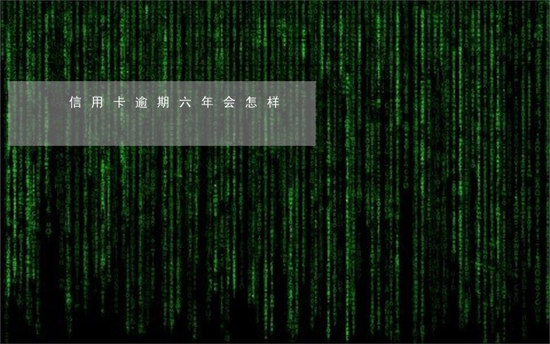 信用卡逾期六年会怎样 信用卡逾期六年会怎样