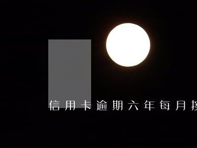 信用卡逾期六年每月按时还 信用卡逾期六年每月按时还