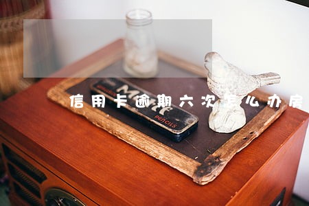 信用卡逾期六次怎么办房贷 信用卡逾期六次怎么办房贷