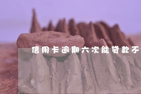 信用卡逾期六次能贷款不 信用卡逾期六次能贷款不