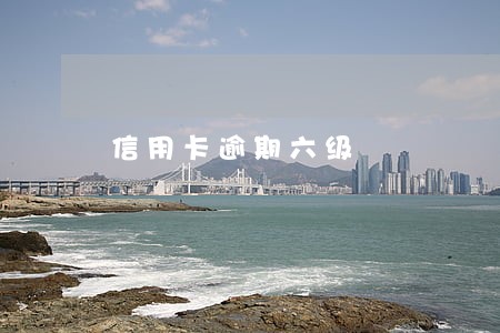 信用卡逾期六级 信用卡逾期六级