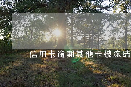 信用卡逾期其他卡被冻结吗 信用卡逾期其他卡被冻结吗