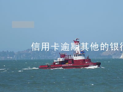 信用卡逾期其他的银行卡能用吗 信用卡逾期其他的银行卡能用吗