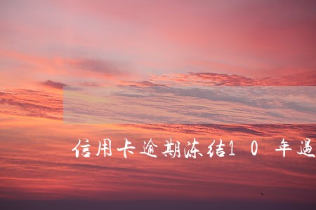 信用卡逾期冻结10年过后