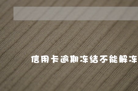信用卡逾期冻结不能解冻 信用卡逾期冻结不能解冻