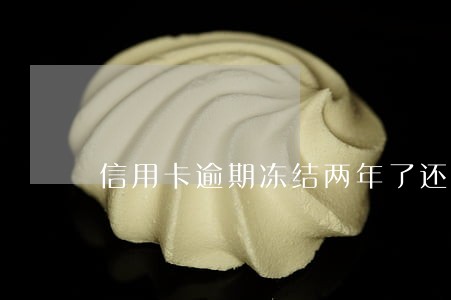 信用卡逾期冻结两年了还能解冻吗 信用卡逾期冻结两年了还能解冻吗