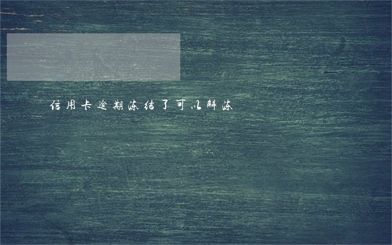 信用卡逾期冻结了可以解冻 信用卡逾期冻结了可以解冻
