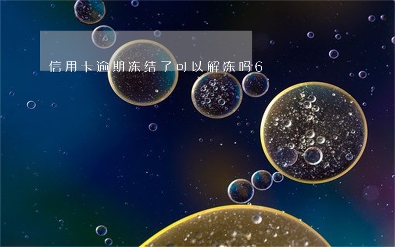 信用卡逾期冻结了可以解冻吗6 信用卡逾期冻结了可以解冻吗6