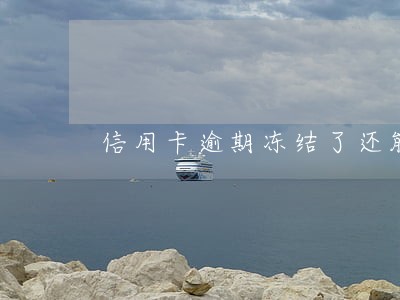 信用卡逾期冻结了还能用么 信用卡逾期冻结了还能用么