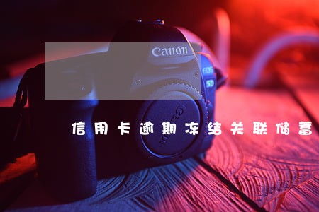 信用卡逾期冻结关联储蓄账户 信用卡逾期冻结关联储蓄账户