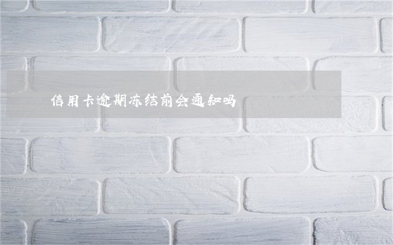信用卡逾期冻结前会通知吗 信用卡逾期冻结前会通知吗