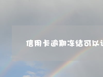 信用卡逾期冻结可以调降额度吗