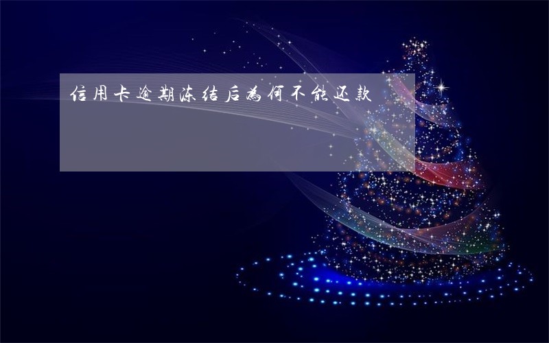 信用卡逾期冻结后为何不能还款 信用卡逾期冻结后为何不能还款