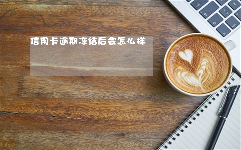 信用卡逾期冻结后会怎么样 信用卡逾期冻结后会怎么样