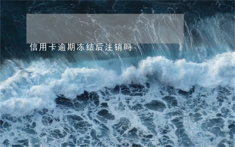 信用卡逾期冻结后注销吗 信用卡逾期冻结后注销吗