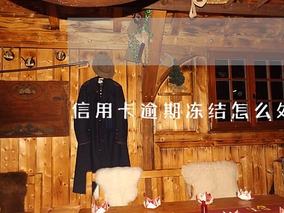 信用卡逾期冻结怎么处理 信用卡逾期冻结怎么处理