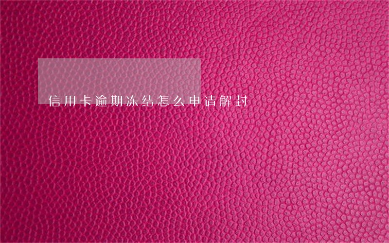 信用卡逾期冻结怎么申请解封 信用卡逾期冻结怎么申请解封