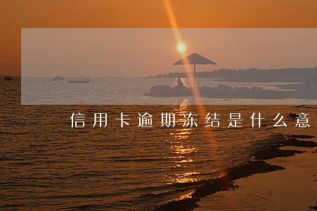 信用卡逾期冻结是什么意思 信用卡逾期冻结是什么意思