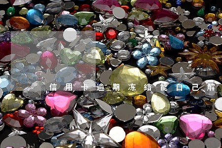 信用卡逾期冻结能自己解冻嘛 信用卡逾期冻结能自己解冻嘛