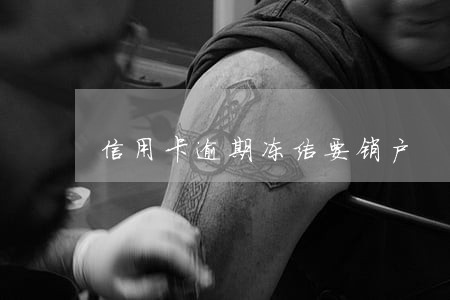 信用卡逾期冻结要销户 信用卡逾期冻结要销户