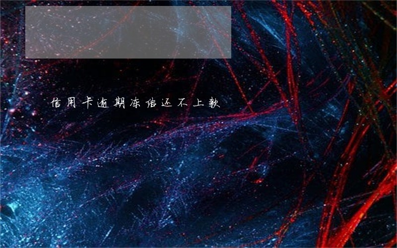 信用卡逾期冻结还不上款 信用卡逾期冻结还不上款
