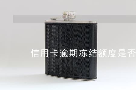 信用卡逾期冻结额度是否降低 信用卡逾期冻结额度是否降低