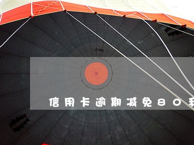 信用卡逾期减免80利息