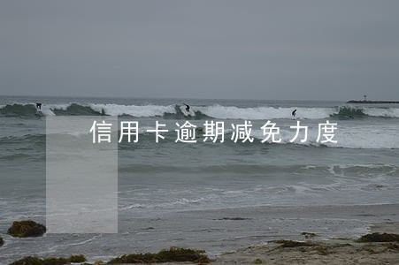信用卡逾期减免力度 信用卡逾期减免力度