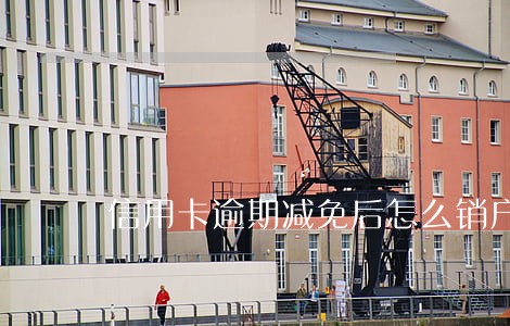 信用卡逾期减免后怎么销户