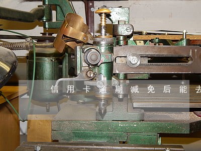 信用卡逾期减免后能去银行还吗