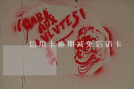 信用卡逾期减免后销卡 信用卡逾期减免后销卡
