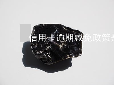 信用卡逾期减免政策是什么意思