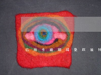 信用卡逾期减免政策针对人群 信用卡逾期减免政策针对人群